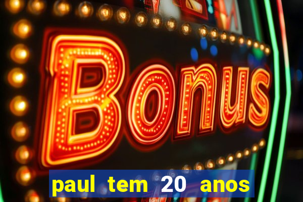 paul tem 20 anos de idade. a idade dele